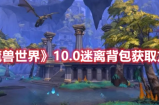 魔兽世界10.0版本怎么获得迷离背包 魔兽世界10.0版本获得迷离背包方法分享